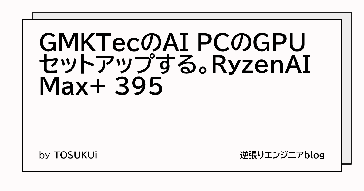 GMKTecのAI PCのGPUセットアップする。RyzenAI Max+ 395